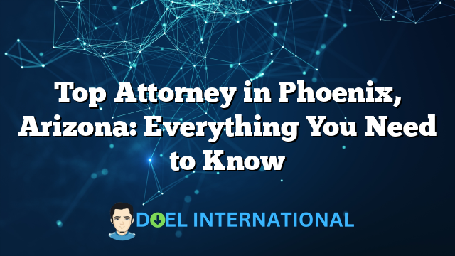 Top Attorney in Phoenix, Arizona: Everything You Need to Know