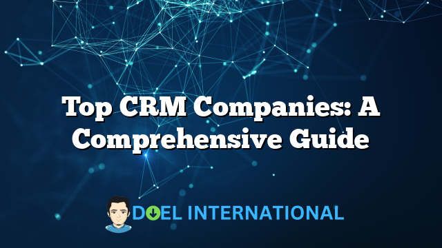 Top CRM Companies: A Comprehensive Guide