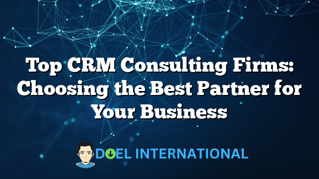 Top CRM Consulting Firms: Choosing the Best Partner for Your Business