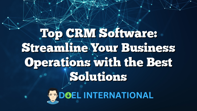 Top CRM Software: Streamline Your Business Operations with the Best Solutions