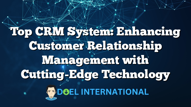 Top CRM System: Enhancing Customer Relationship Management with Cutting-Edge Technology