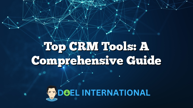 Top CRM Tools: A Comprehensive Guide