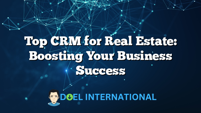 Top CRM for Real Estate: Boosting Your Business Success