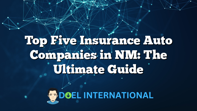 Top Five Insurance Auto Companies in NM: The Ultimate Guide