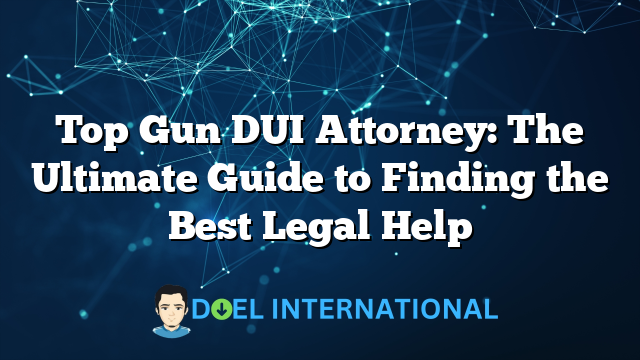 Top Gun DUI Attorney: The Ultimate Guide to Finding the Best Legal Help