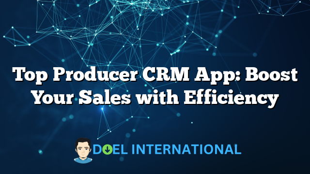 Top Producer CRM App: Boost Your Sales with Efficiency