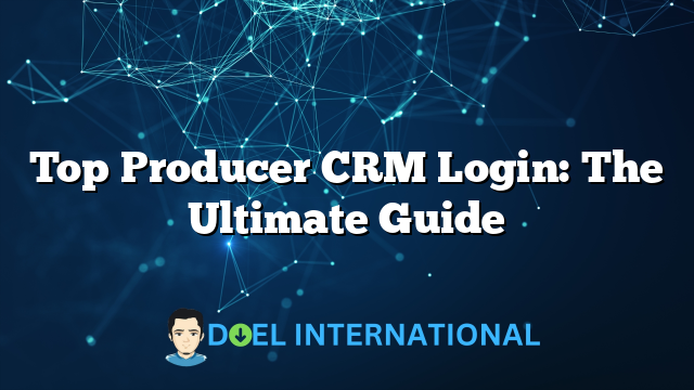 Top Producer CRM Login: The Ultimate Guide