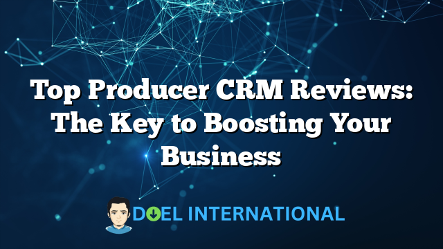 Top Producer CRM Reviews: The Key to Boosting Your Business