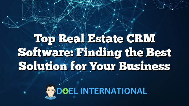 Top Real Estate CRM Software: Finding the Best Solution for Your Business