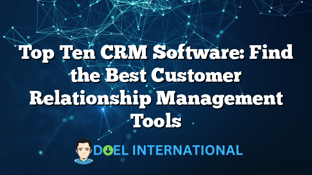 Top Ten CRM Software: Find the Best Customer Relationship Management Tools