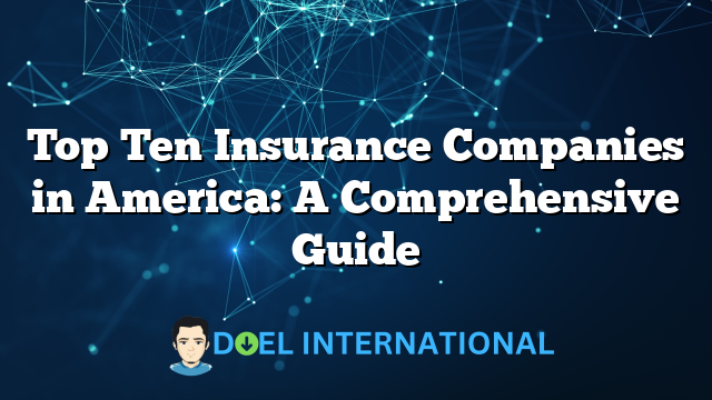 Top Ten Insurance Companies in America: A Comprehensive Guide