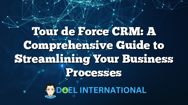 Tour de Force CRM: A Comprehensive Guide to Streamlining Your Business Processes