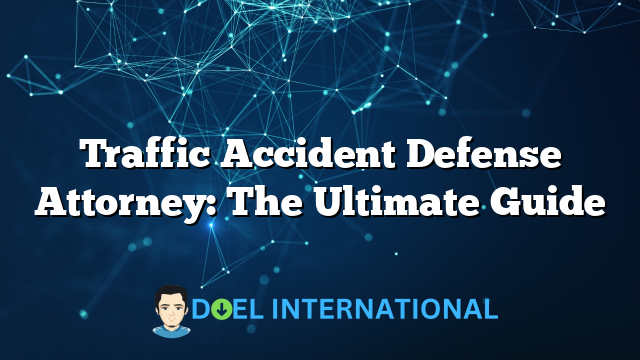 Traffic Accident Defense Attorney: The Ultimate Guide