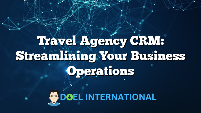 Travel Agency CRM: Streamlining Your Business Operations