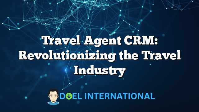 Travel Agent CRM: Revolutionizing the Travel Industry