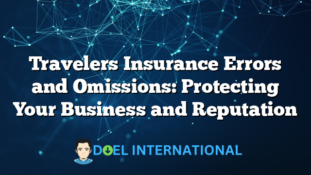 Travelers Insurance Errors and Omissions: Protecting Your Business and Reputation