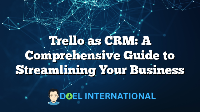 Trello as CRM: A Comprehensive Guide to Streamlining Your Business