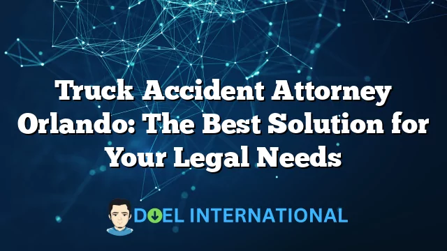 Truck Accident Attorney Orlando: The Best Solution for Your Legal Needs