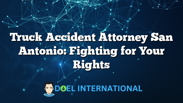 Truck Accident Attorney San Antonio: Fighting for Your Rights