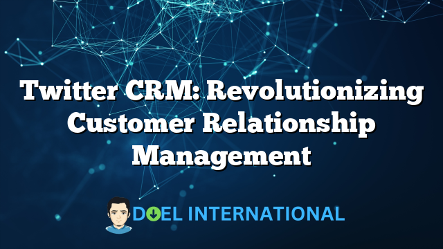 Twitter CRM: Revolutionizing Customer Relationship Management