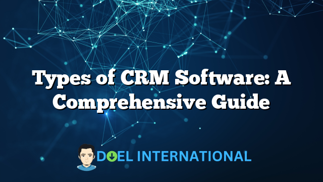 Types of CRM Software: A Comprehensive Guide