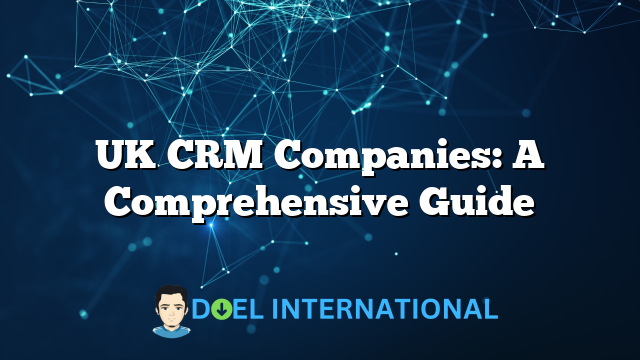 UK CRM Companies: A Comprehensive Guide