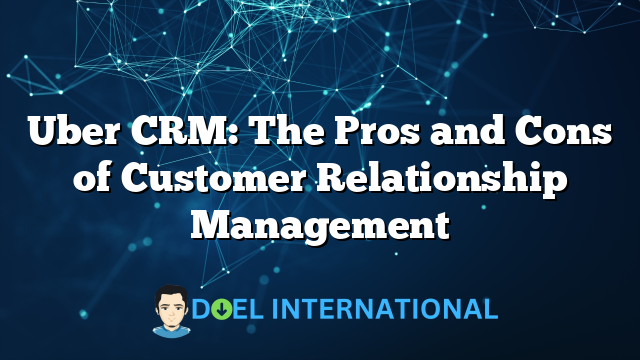 Uber CRM: The Pros and Cons of Customer Relationship Management