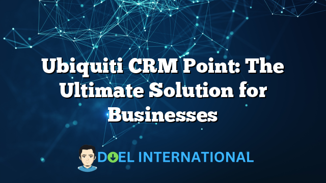 Ubiquiti CRM Point: The Ultimate Solution for Businesses