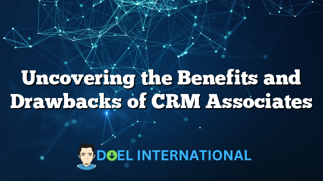 Uncovering the Benefits and Drawbacks of CRM Associates