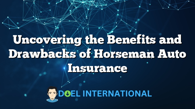 Uncovering the Benefits and Drawbacks of Horseman Auto Insurance