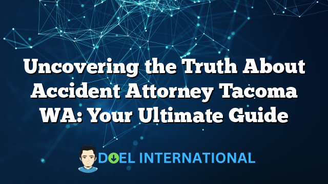 Uncovering the Truth About Accident Attorney Tacoma WA: Your Ultimate Guide