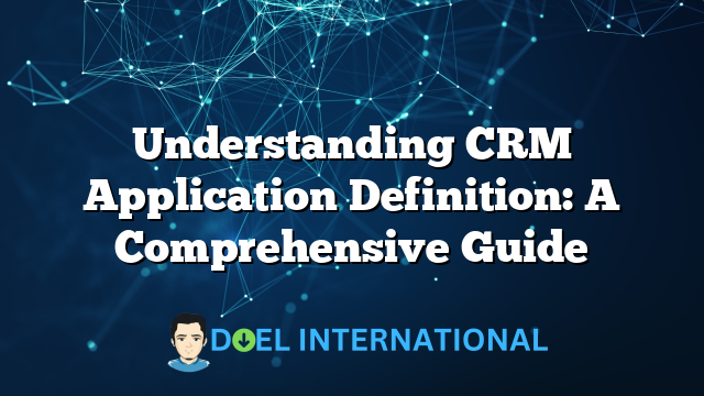 Understanding CRM Application Definition: A Comprehensive Guide