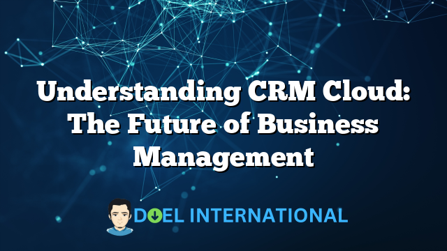 Understanding CRM Cloud: The Future of Business Management