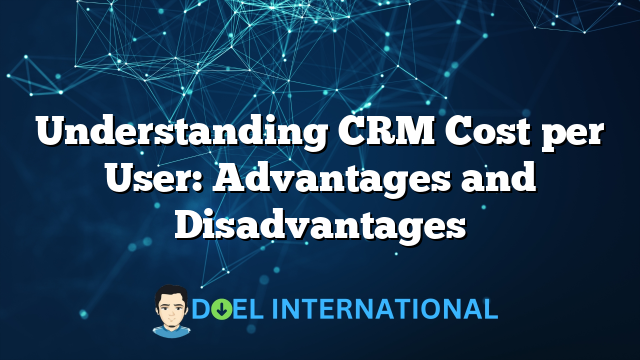 Understanding CRM Cost per User: Advantages and Disadvantages