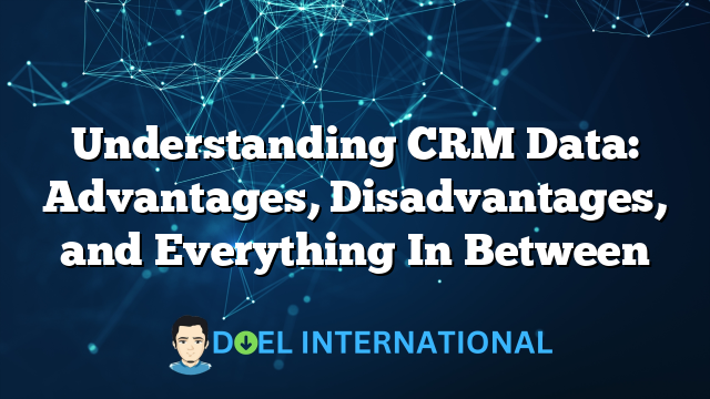 Understanding CRM Data: Advantages, Disadvantages, and Everything In Between