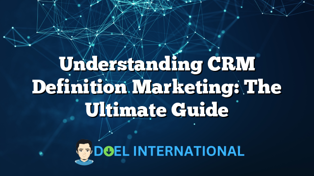 Understanding CRM Definition Marketing: The Ultimate Guide