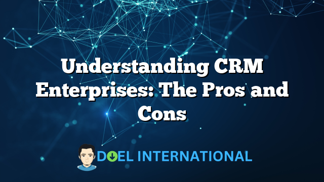 Understanding CRM Enterprises: The Pros and Cons