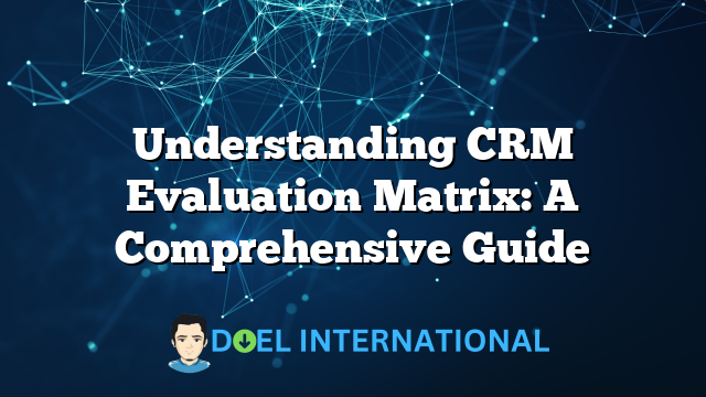 Understanding CRM Evaluation Matrix: A Comprehensive Guide