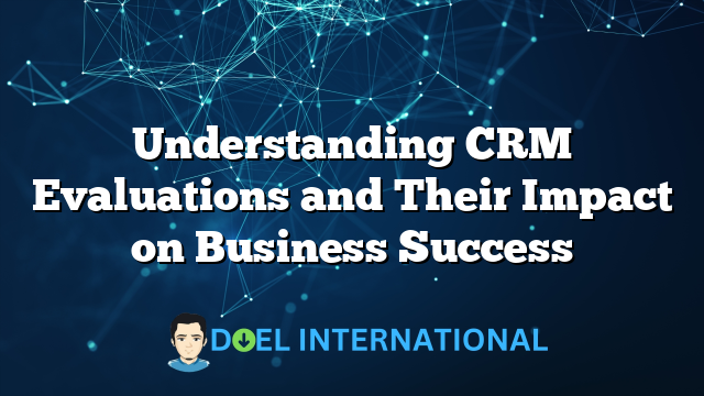 Understanding CRM Evaluations and Their Impact on Business Success