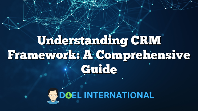 Understanding CRM Framework: A Comprehensive Guide