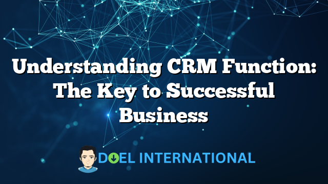 Understanding CRM Function: The Key to Successful Business