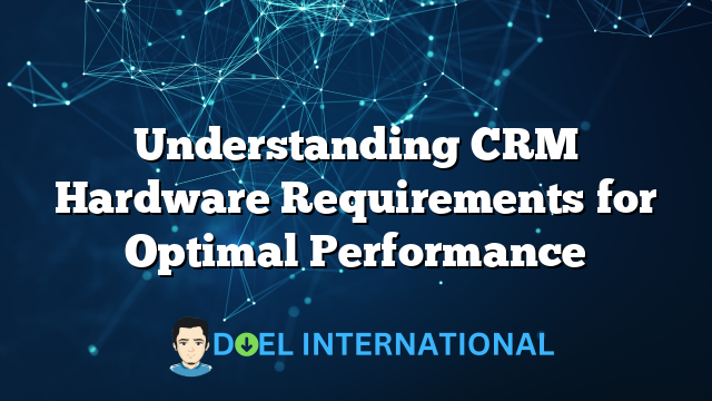 Understanding CRM Hardware Requirements for Optimal Performance