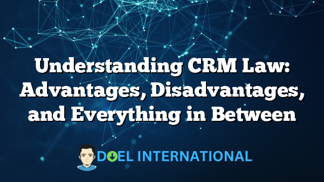 Understanding CRM Law: Advantages, Disadvantages, and Everything in Between