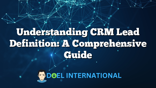 Understanding CRM Lead Definition: A Comprehensive Guide