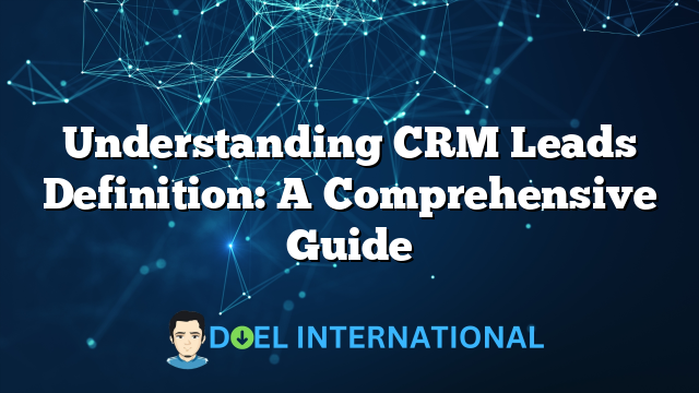 Understanding CRM Leads Definition: A Comprehensive Guide