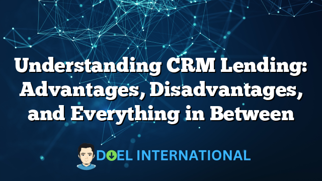 Understanding CRM Lending: Advantages, Disadvantages, and Everything in Between