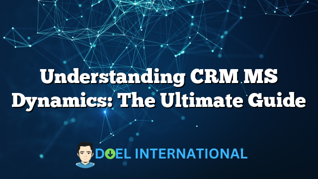 Understanding CRM MS Dynamics: The Ultimate Guide