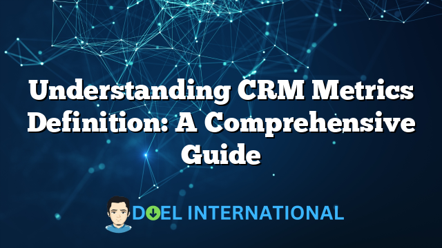 Understanding CRM Metrics Definition: A Comprehensive Guide