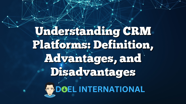 Understanding CRM Platforms: Definition, Advantages, and Disadvantages