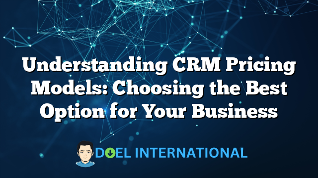 Understanding CRM Pricing Models: Choosing the Best Option for Your Business